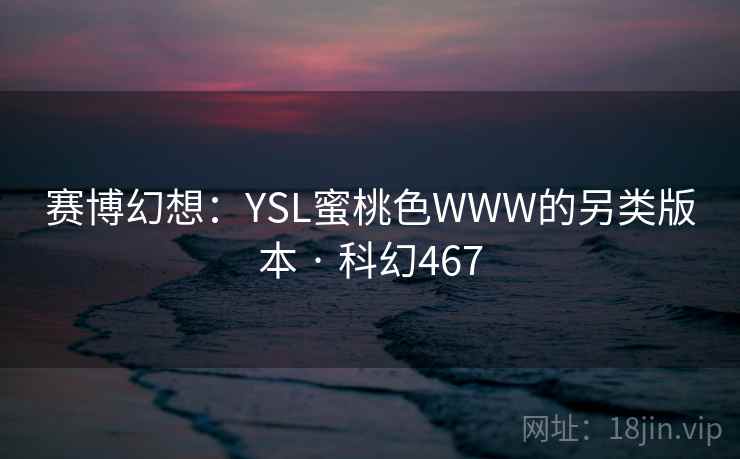 赛博幻想：YSL蜜桃色WWW的另类版本 · 科幻467
