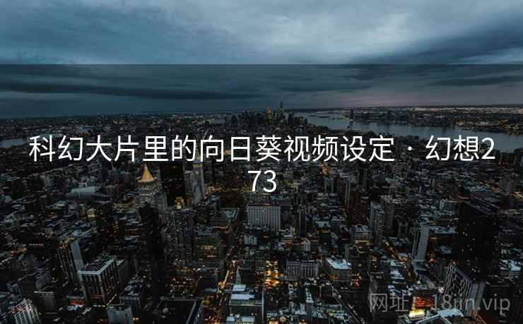 科幻大片里的向日葵视频设定 · 幻想273