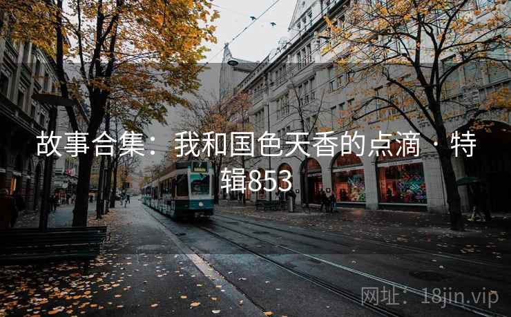 故事合集：我和国色天香的点滴 · 特辑853  第2张