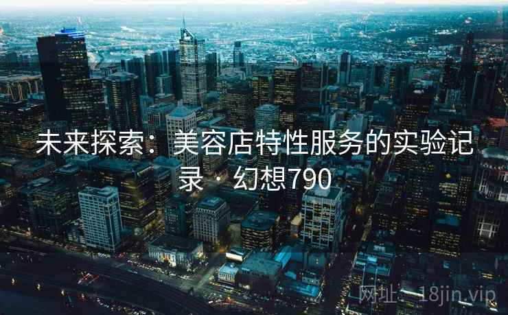 未来探索：美容店特性服务的实验记录 · 幻想790