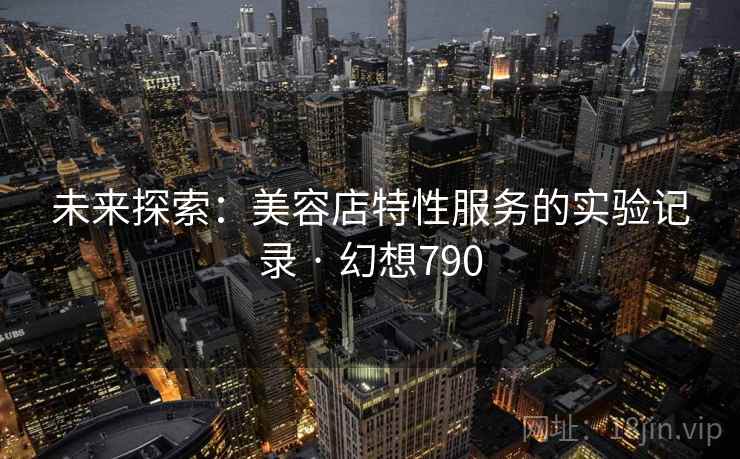 未来探索：美容店特性服务的实验记录 · 幻想790