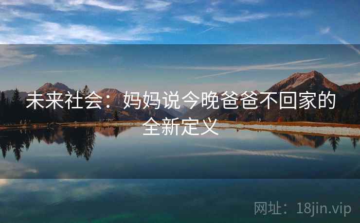 未来社会：妈妈说今晚爸爸不回家的全新定义