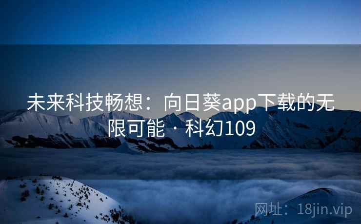 未来科技畅想:向日葵app下载的无限可能 · 科幻109