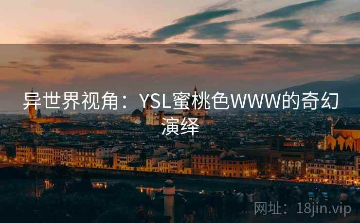 异世界视角：YSL蜜桃色WWW的奇幻演绎