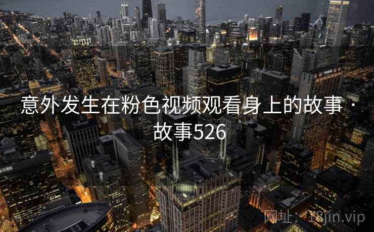 意外发生在粉色视频观看身上的故事 · 故事526  第2张