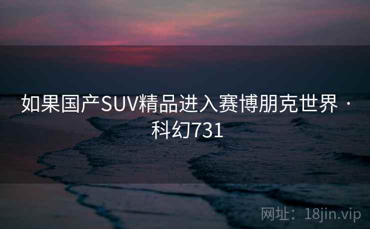 如果国产SUV精品进入赛博朋克世界 · 科幻731