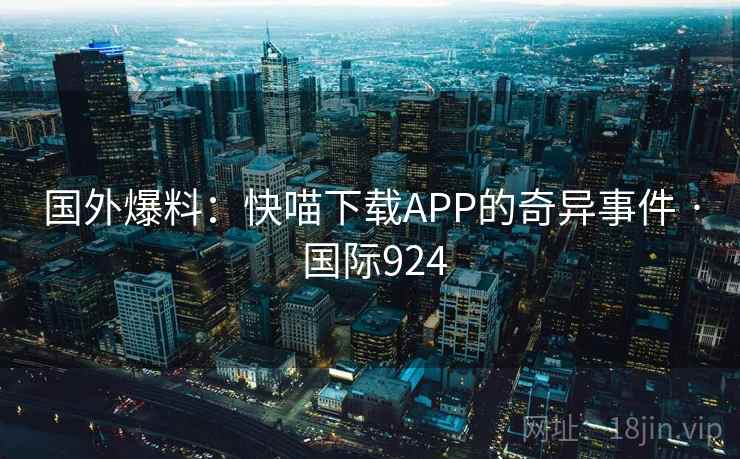 国外爆料:快喵下载APP的奇异事件 · 国际924
