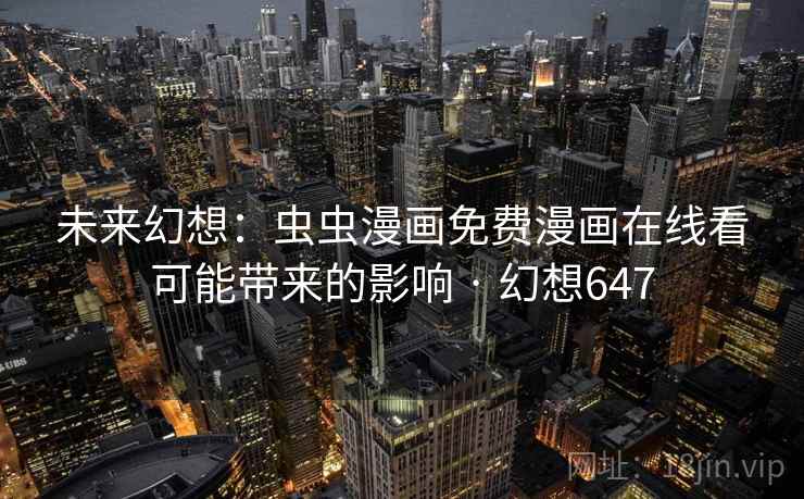 未来幻想：虫虫漫画免费漫画在线看可能带来的影响 · 幻想647