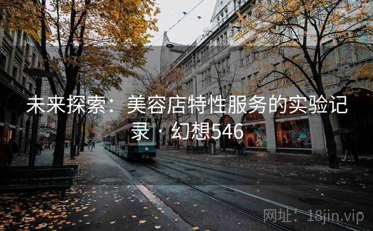 未来探索:美容店特性服务的实验记录 · 幻想546