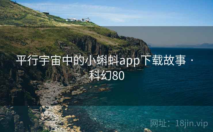 平行宇宙中的小蝌蚪app下载故事 · 科幻80