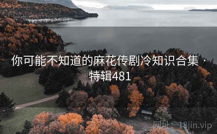 你可能不知道的麻花传剧冷知识合集 · 特辑481
