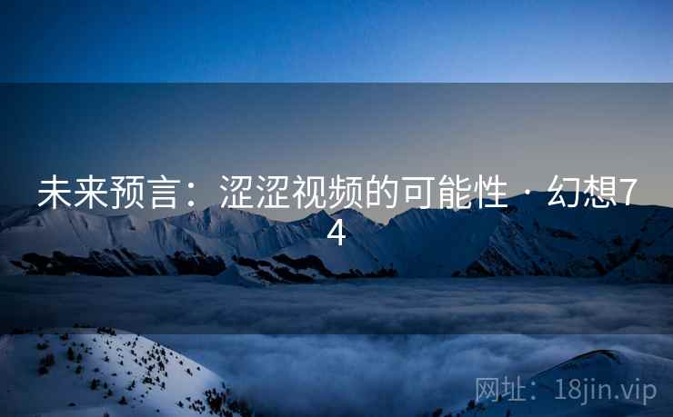 未来预言：涩涩视频的可能性 · 幻想74