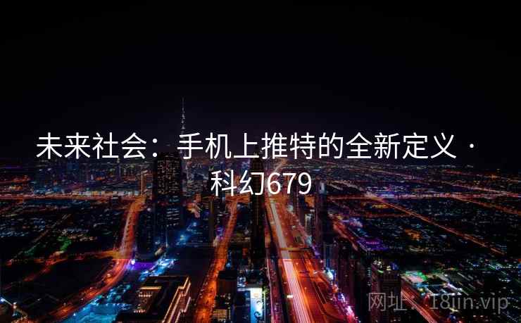 未来社会：手机上推特的全新定义 · 科幻679