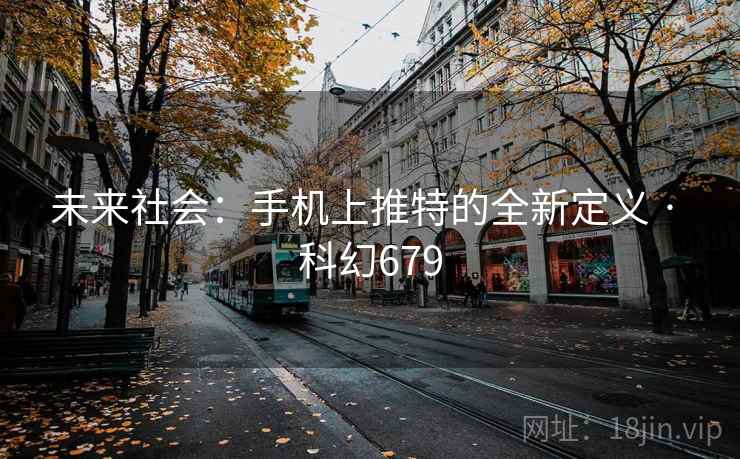未来社会：手机上推特的全新定义 · 科幻679