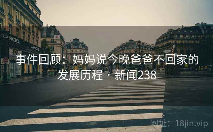事件回顾：妈妈说今晚爸爸不回家的发展历程 · 新闻238  第1张