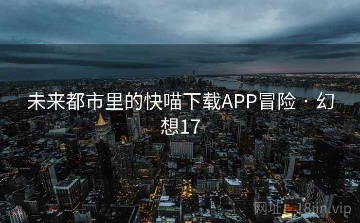 未来都市里的快喵下载APP冒险 · 幻想17