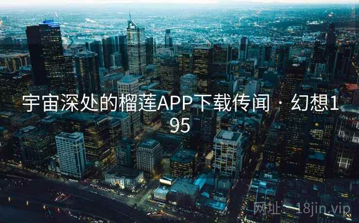 宇宙深处的榴莲APP下载传闻 · 幻想195