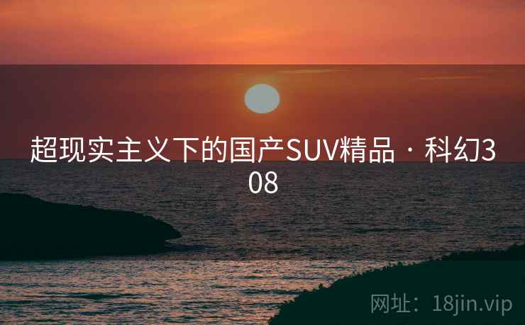 超现实主义下的国产SUV精品 · 科幻308