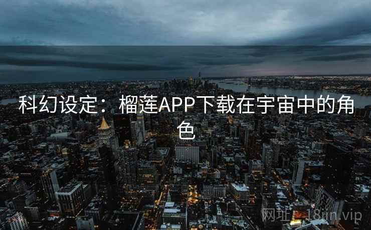 科幻设定：榴莲APP下载在宇宙中的角色