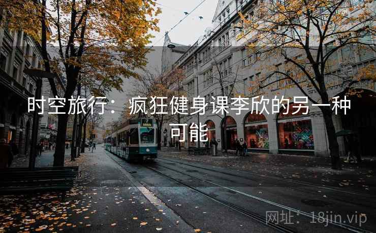 时空旅行：疯狂健身课李欣的另一种可能